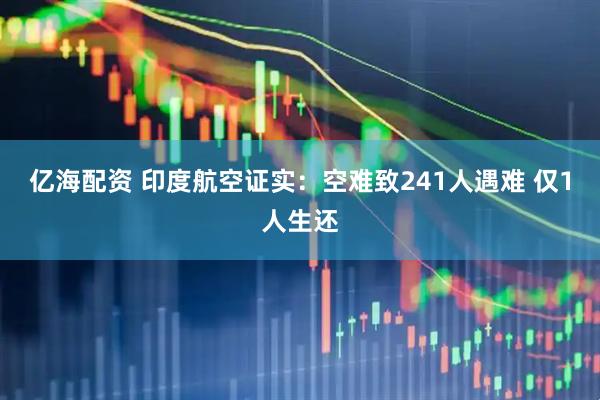 亿海配资 印度航空证实：空难致241人遇难 仅1人生还