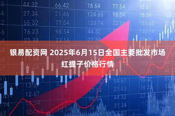 银易配资网 2025年6月15日全国主要批发市场红提子价格行情
