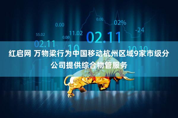 红启网 万物梁行为中国移动杭州区域9家市级分公司提供综合物管服务