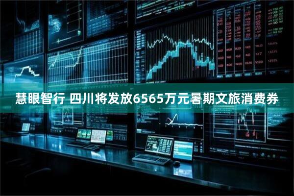 慧眼智行 四川将发放6565万元暑期文旅消费券