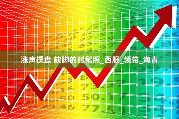 涨声操盘 缺脚的时髦照_西服_领带_海青