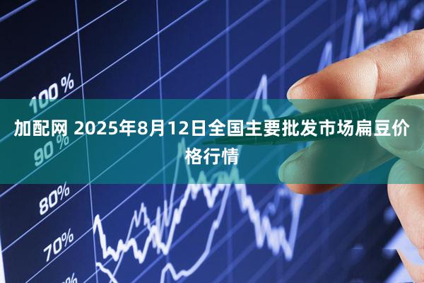 加配网 2025年8月12日全国主要批发市场扁豆价格行情