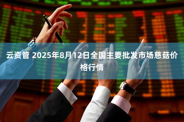 云资管 2025年8月12日全国主要批发市场慈菇价格行情