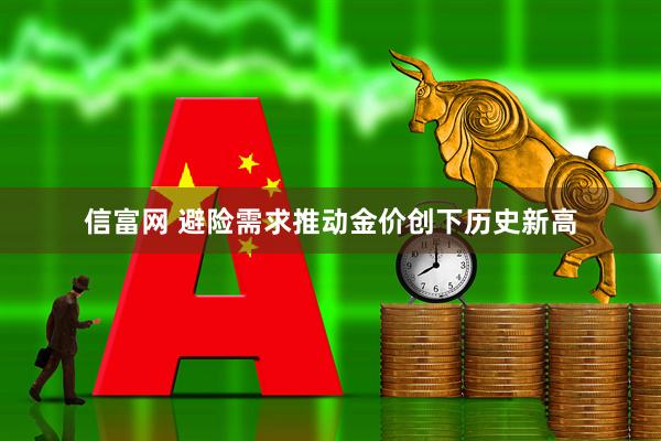 信富网 避险需求推动金价创下历史新高