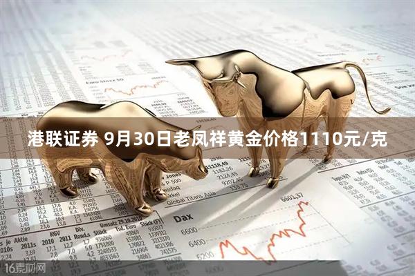 港联证券 9月30日老凤祥黄金价格1110元/克