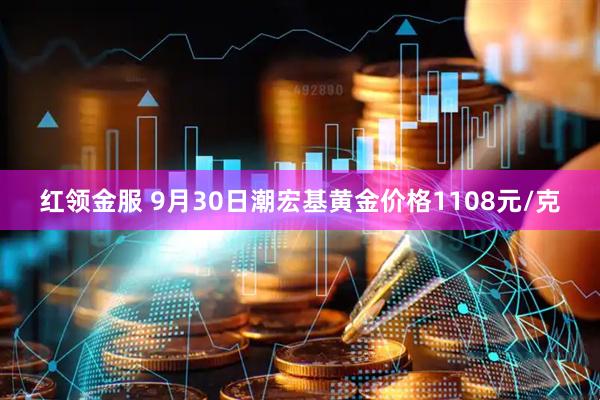 红领金服 9月30日潮宏基黄金价格1108元/克
