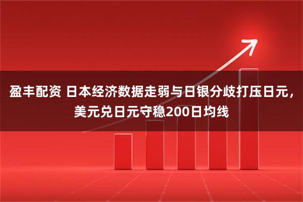 盈丰配资 日本经济数据走弱与日银分歧打压日元，美元兑日元守稳200日均线