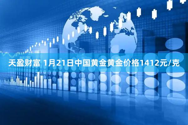 天盈财富 1月21日中国黄金黄金价格1412元/克